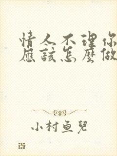 情人不理你了你应该怎么做