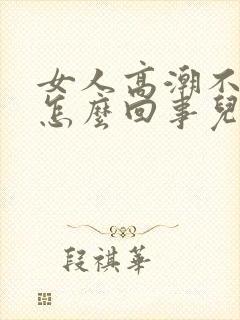 女人高潮不了是怎么回事儿