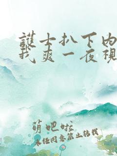 护士扒下内裤让我爽一夜视频