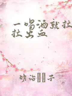 一喝酒就拉大便拉出血