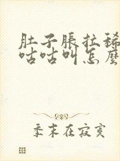 肚子胀拉稀水还咕咕叫怎么处理