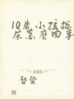 10岁小孩总尿床怎么回事