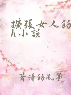 扩张女人的阴道h小说