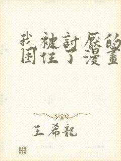 我被讨厌的男人困住了漫画完整版免费观看