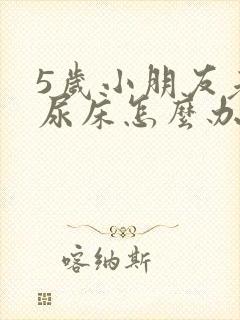 5岁小朋友老是尿床怎么办