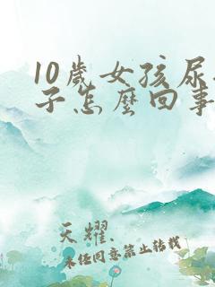 10岁女孩尿裤子怎么回事啊