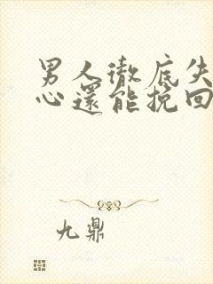 男人彻底失望的心还能挽回么