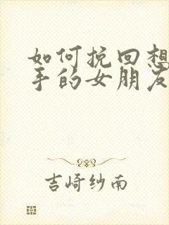 如何挽回想要分手的女朋友