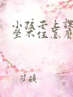 小孩子上课好动坐不住怎么办