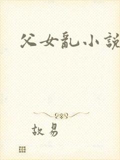 父女乱小说阅读