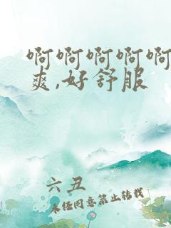 啊啊啊啊啊,好爽,好舒服