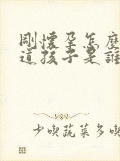 刚怀孕怎么能知道孩子是谁的