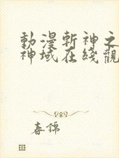 动漫斩神之凡尘神域在线观看