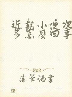 近期小便次数增多怎么回事