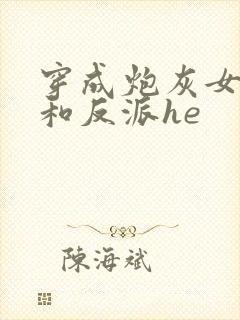 穿成炮灰女配后和反派he