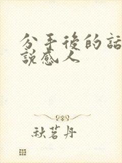 分手后的话怎么说感人