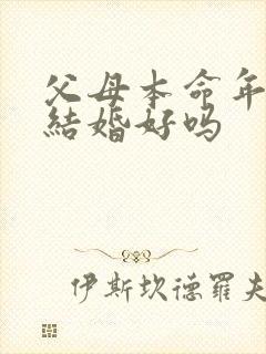 父母本命年儿子结婚好吗