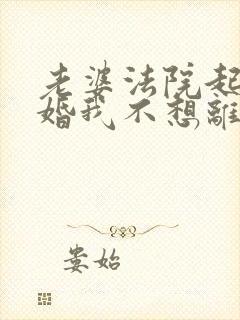 老婆法院起诉离婚我不想离婚该怎么办