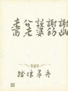 老公说谢谢高情商老婆的幽默回复