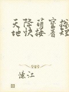 天降萌宝总裁爹地快接着短剧热播