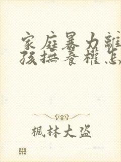 家庭暴力离婚小孩抚养权怎么判