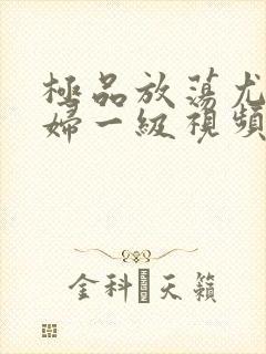 极品放荡尤物少妇一级视频