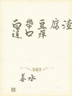 白带豆腐渣状阴道口痒