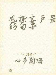 感谢客户最暖心的句子