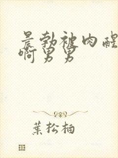 晨勃被肉醒h嗯啊男男