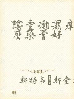 阴囊潮湿痒用什么药膏好