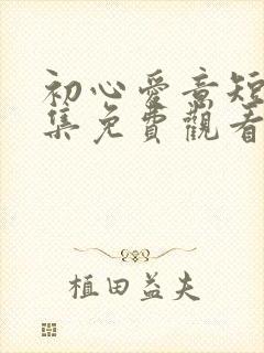 初心爱意短剧全集免费观看