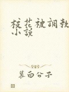 校花被调教出水小说