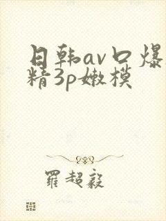 日韩av口爆吞精3p嫩模