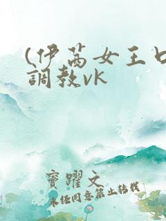 (伊茜女王口水调教vk