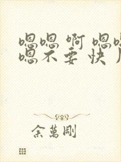 嗯嗯 啊 嗯嗯嗯不要 快 用力 啊啊啊