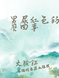 男尿红色的尿怎么回事