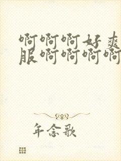 啊啊啊好爽好舒服啊啊啊啊