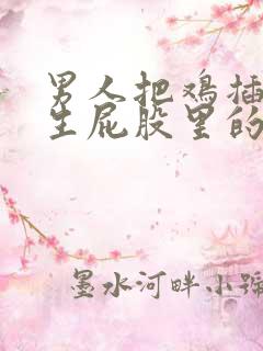 男人把鸡插在女生屁股里的视频