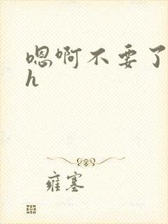 嗯啊不要了好大h