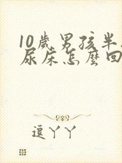 10岁男孩半夜尿床怎么回事