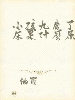 小孩九岁了还尿床是什么原因