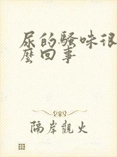 尿的骚味很重怎么回事