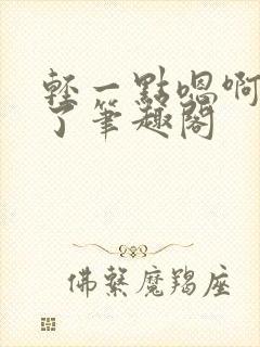 轻一点嗯啊进去了笔趣阁