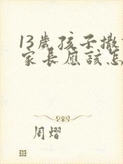 13岁孩子撒谎家长应该怎么教育