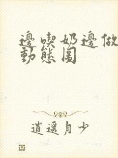 边吃奶边做好爽动态图