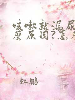 咳嗽就漏尿是什么原因?怎么治疗