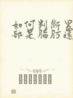 如何判断男性胸部是脂肪还是乳腺