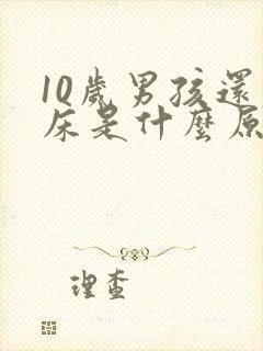 10岁男孩还尿床是什么原因