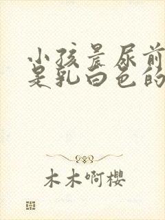 小孩晨尿前段尿是乳白色的怎么回事