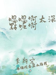 嗯嗯啊太深了轻点呃啊